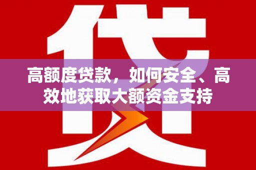 当阳高额度贷款，如何安全、高效地获取大额资金支持