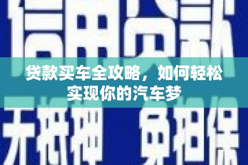 当阳贷款买车全攻略，如何轻松实现你的汽车梦