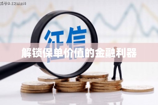 当阳解锁保单价值的金融利器