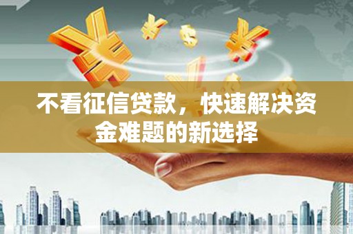 当阳不看征信贷款，快速解决资金难题的新选择