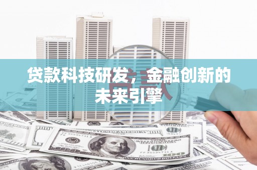 当阳贷款科技研发，金融创新的未来引擎