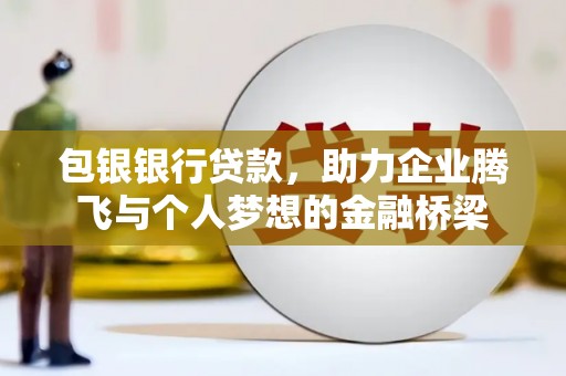 当阳包银银行贷款，助力企业腾飞与个人梦想的金融桥梁