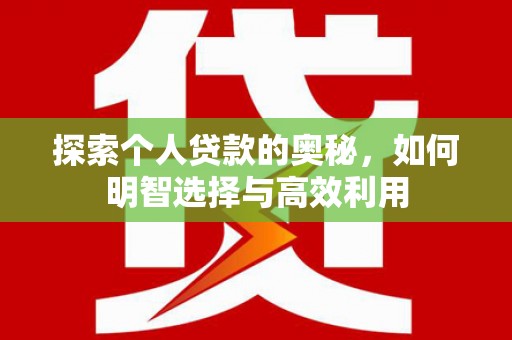 当阳探索个人贷款的奥秘，如何明智选择与高效利用