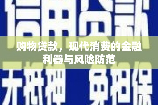 当阳购物贷款，现代消费的金融利器与风险防范