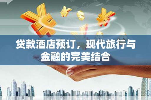 当阳贷款酒店预订，现代旅行与金融的完美结合