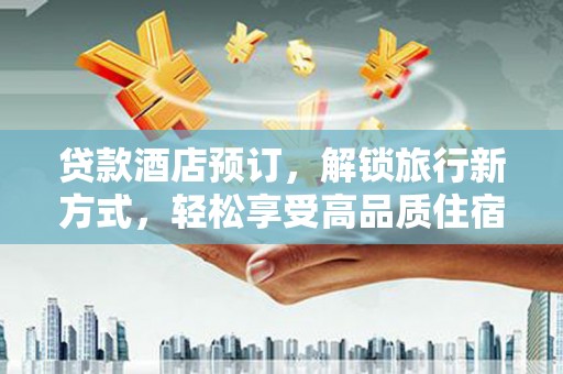 当阳贷款酒店预订，解锁旅行新方式，轻松享受高品质住宿