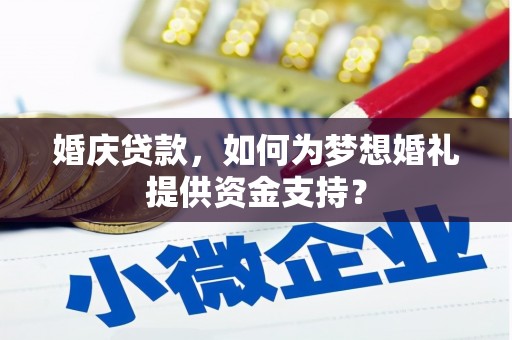 当阳婚庆贷款，如何为梦想婚礼提供资金支持？