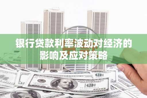 当阳银行贷款利率波动对经济的影响及应对策略