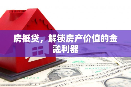 当阳房抵贷，解锁房产价值的金融利器
