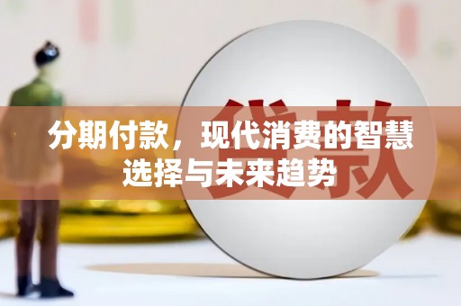 当阳分期付款，现代消费的智慧选择与未来趋势