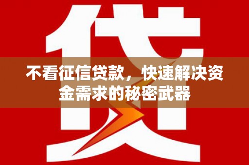 当阳不看征信贷款，快速解决资金需求的秘密武器