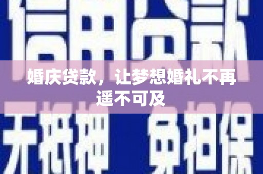 当阳婚庆贷款，让梦想婚礼不再遥不可及