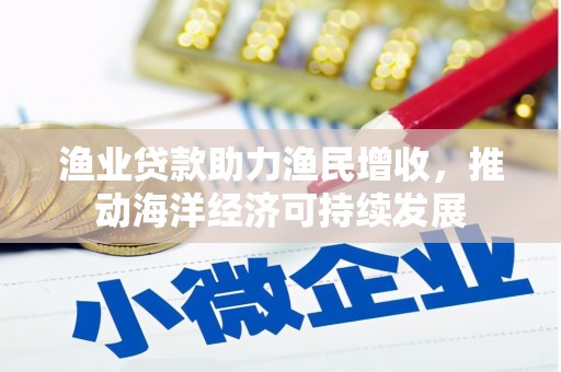 当阳渔业贷款助力渔民增收，推动海洋经济可持续发展