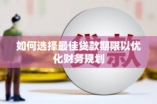 当阳如何选择最佳贷款期限以优化财务规划