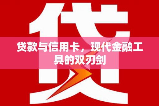 当阳贷款与信用卡，现代金融工具的双刃剑
