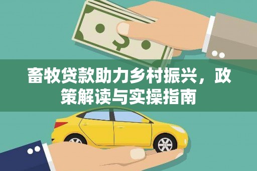 当阳畜牧贷款助力乡村振兴，政策解读与实操指南