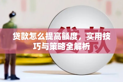 当阳贷款怎么提高额度，实用技巧与策略全解析