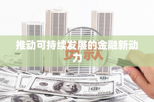 当阳推动可持续发展的金融新动力