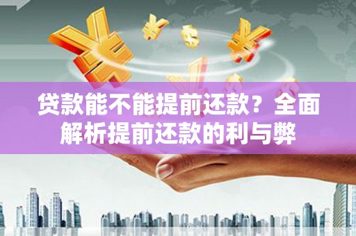 当阳贷款能不能提前还款？全面解析提前还款的利与弊