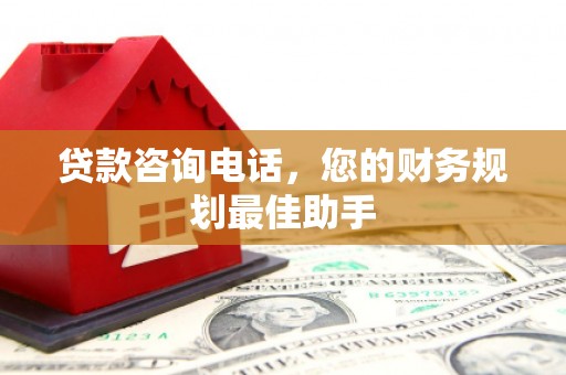当阳贷款咨询电话，您的财务规划最佳助手