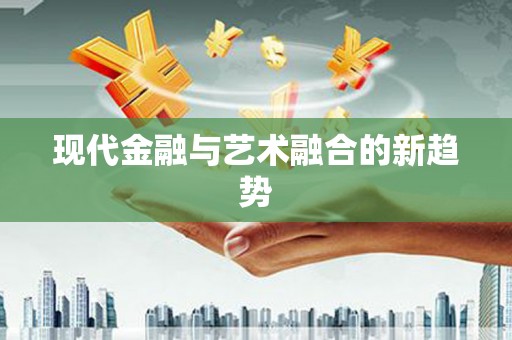 当阳现代金融与艺术融合的新趋势