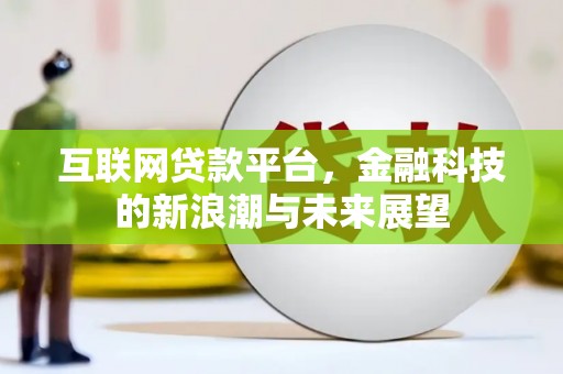 当阳互联网贷款平台，金融科技的新浪潮与未来展望