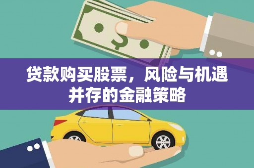 当阳贷款购买股票，风险与机遇并存的金融策略