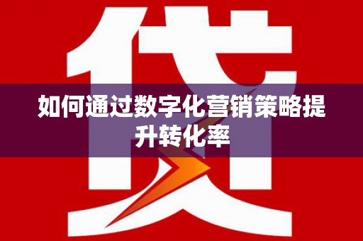 当阳如何通过数字化营销策略提升转化率