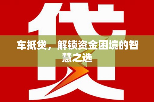 当阳车抵贷，解锁资金困境的智慧之选