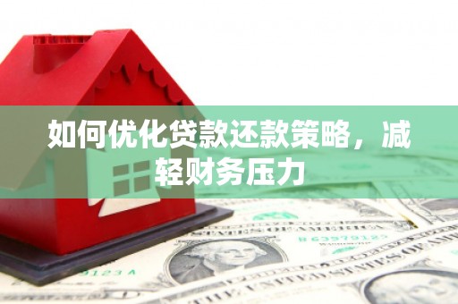 当阳如何优化贷款还款策略，减轻财务压力