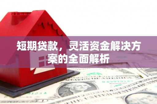 当阳短期贷款，灵活资金解决方案的全面解析