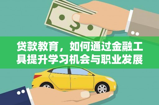 当阳贷款教育，如何通过金融工具提升学习机会与职业发展