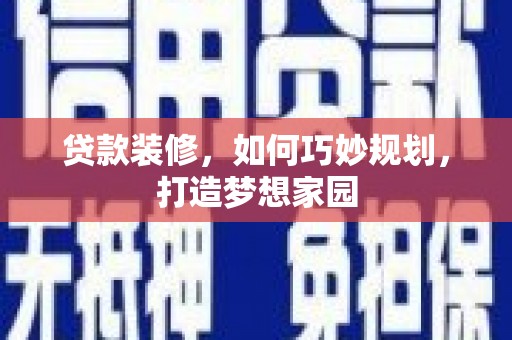 当阳贷款装修，如何巧妙规划，打造梦想家园