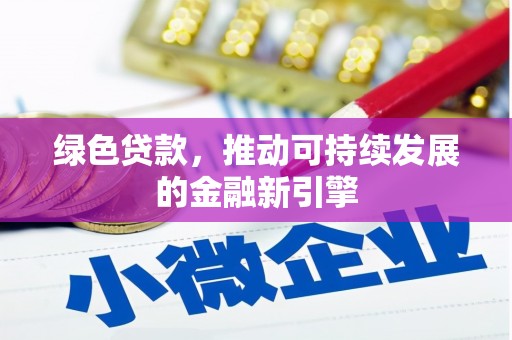 当阳绿色贷款，推动可持续发展的金融新引擎