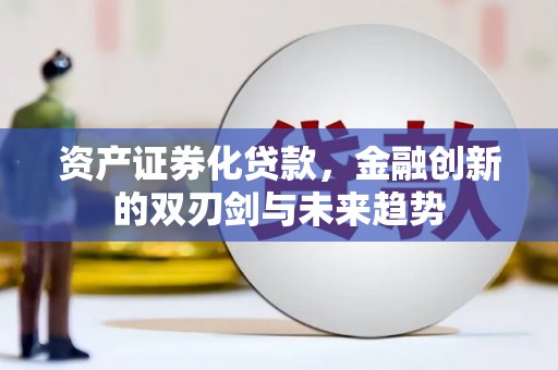 当阳资产证券化贷款，金融创新的双刃剑与未来趋势
