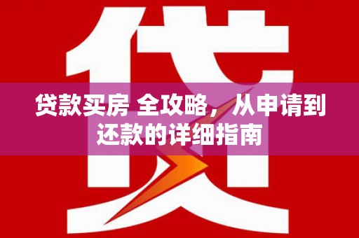 当阳贷款买房 全攻略，从申请到还款的详细指南