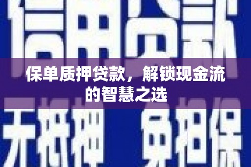 当阳保单质押贷款，解锁现金流的智慧之选