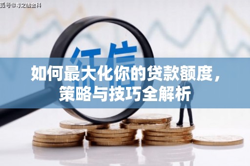 当阳如何最大化你的贷款额度，策略与技巧全解析