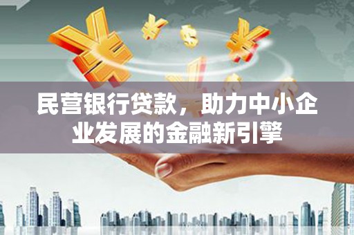 当阳民营银行贷款，助力中小企业发展的金融新引擎