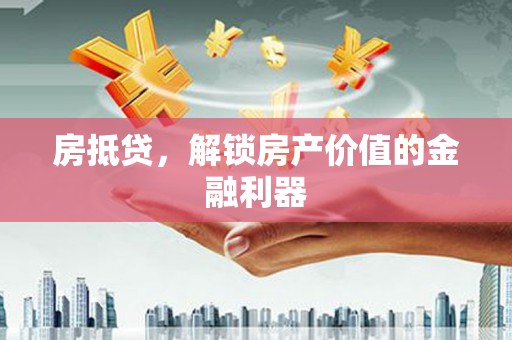 当阳房抵贷，解锁房产价值的金融利器