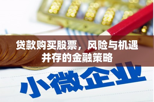 当阳贷款购买股票，风险与机遇并存的金融策略