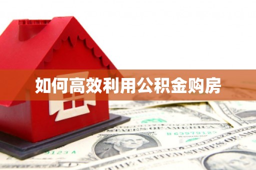 当阳如何高效利用公积金购房