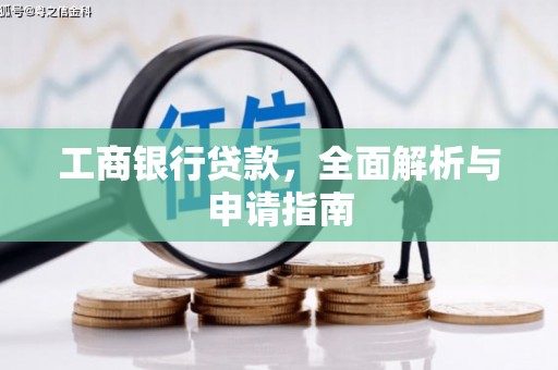 当阳工商银行贷款，全面解析与申请指南