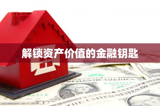 当阳解锁资产价值的金融钥匙