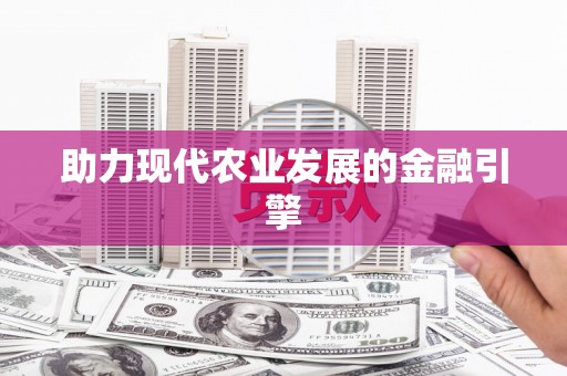 当阳助力现代农业发展的金融引擎