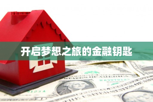 当阳开启梦想之旅的金融钥匙