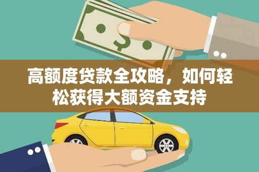 当阳高额度贷款全攻略，如何轻松获得大额资金支持