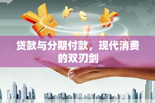 当阳贷款与分期付款，现代消费的双刃剑