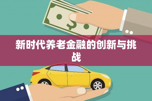 当阳新时代养老金融的创新与挑战