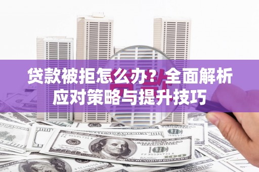 当阳贷款被拒怎么办？全面解析应对策略与提升技巧